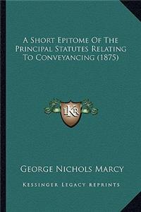 Short Epitome of the Principal Statutes Relating to Conveyancing (1875)