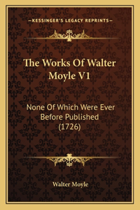 The Works Of Walter Moyle V1
