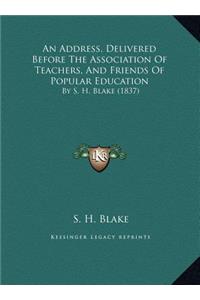 An Address, Delivered Before The Association Of Teachers, And Friends Of Popular Education