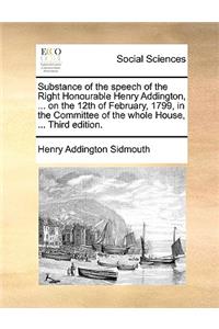 Substance of the speech of the Right Honourable Henry Addington, ... on the 12th of February, 1799, in the Committee of the whole House, ... Third edition.