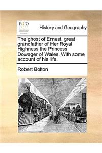 The ghost of Ernest, great grandfather of Her Royal Highness the Princess Dowager of Wales. With some account of his life.