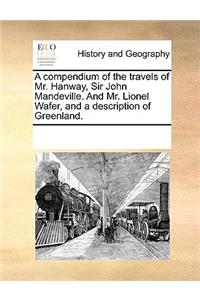 A Compendium of the Travels of Mr. Hanway, Sir John Mandeville. and Mr. Lionel Wafer, and a Description of Greenland.