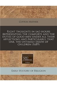 Right Thoughts in Sad Hours Representing the Comforts and the Duties of Good Men Under All Their Afflictions; And Particularly, That One, the Untimely Death of Children (1689)