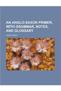 An Anglo-Saxon Primer, with Grammar, Notes, and Glossary