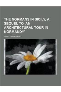The Normans in Sicily, a Sequel to 'an Architectural Tour in Normandy'
