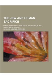 The Jew and Human Sacrifice; Human Blood and Jewish Ritual, an Historical and Sociological Inquiry