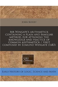 MR Wingate's Arithmetick Containing a Plain and Familiar Method, for Attaining the Knowledge and Practice of Common Arithmetick / First Composed by Edmund Wingate (1683)