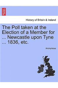 Poll Taken at the Election of a Member for ... Newcastle Upon Tyne ... 1836, Etc.