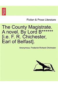The County Magistrate. a Novel. by Lord B****** [I.E. F. R. Chichester, Earl of Belfast].