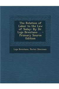Relation of Labor to the Law of Today: By Dr. Lujo Brentano ...