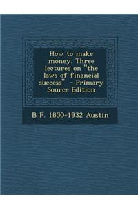 How to Make Money. Three Lectures on the Laws of Financial Success