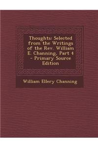 Thoughts: Selected from the Writings of the REV. William E. Channing, Part 4 - Primary Source Edition: Selected from the Writings of the REV. William E. Channing, Part 4 - Primary Source Edition