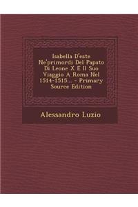 Isabella D'Este Ne'primordi del Papato Di Leone X E Il Suo Viaggio a Roma Nel 1514-1515...