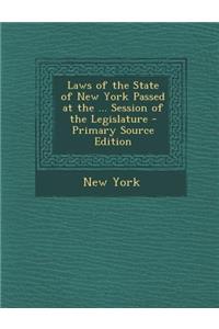 Laws of the State of New York Passed at the ... Session of the Legislature