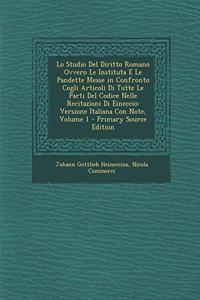 Lo Studio del Diritto Romano Ovvero Le Instituta E Le Pandette Messe in Confronto Cogli Articoli Di Tutte Le Parti del Codice Nelle Recitazioni Di Eineccio