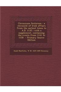 Chronicum Scotorum: A Chronicle of Irish Affairs from the Earliest Times to A.D. 1135; With a Supplement, Containing the Events from 1141