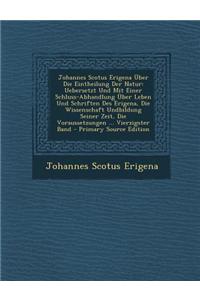 Johannes Scotus Erigena Uber Die Eintheilung Der Natur: Uebersetzt Und Mit Einer Schluss-Abhandlung Uber Leben Und Schriften Des Erigena, Die Wissensc