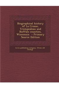Biographical History of La Crosse, Trempealeau and Buffalo Counties, Wisconsin - Primary Source Edition