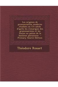 Les Origines de Prononciation Moderne Etudiees Au 17e Siecle D'Apres Les Remarques Des Grammairiens Et Les Textes En Patois de La Banlieue Parisienne - Primary Source Edition
