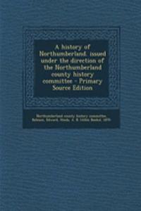 A History of Northumberland. Issued Under the Direction of the Northumberland County History Committee