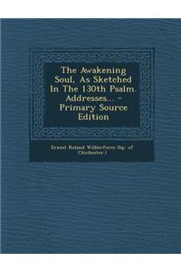 The Awakening Soul, as Sketched in the 130th Psalm. Addresses... - Primary Source Edition