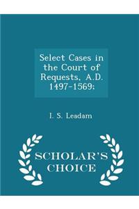Select Cases in the Court of Requests, A.D. 1497-1569; - Scholar's Choice Edition