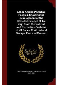 Labor Among Primitive Peoples. Showing the Development of the Obstetric Science of To-Day, from the Natural and Instinctive Customs of All Races, Civilized and Savage, Past and Present