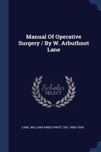 Manual Of Operative Surgery / By W. Arbuthnot Lane