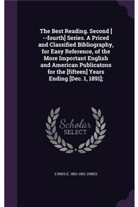 The Best Reading. Second [ --Fourth] Series. a Priced and Classified Bibliography, for Easy Reference, of the More Important English and American Publicatons for the [Fifteen] Years Ending [Dec. 1, 1891];