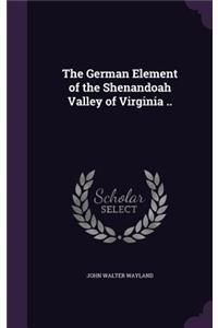 The German Element of the Shenandoah Valley of Virginia ..