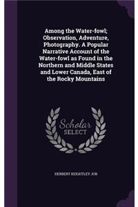 Among the Water-Fowl; Observation, Adventure, Photography. a Popular Narrative Account of the Water-Fowl as Found in the Northern and Middle States and Lower Canada, East of the Rocky Mountains