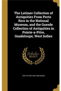 Latimer Collection of Antiquities From Porto Rico in the National Museum, and the Guesde Collection of Antiquities in Pointe-a-Pitre, Guadeloupe, West Indies