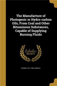 The Manufacture of Photogenic or Hydro-carbon Oils, From Coal and Other Bituminous Substances, Capable of Supplying Burning Fluids