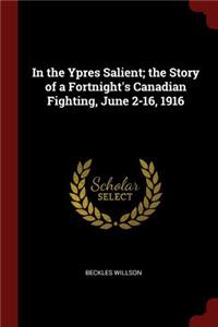 In the Ypres Salient; the Story of a Fortnight's Canadian Fighting, June 2-16, 1916