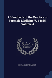 A Handbook of the Practice of Forensic Medicine V. 4 1865, Volume 4