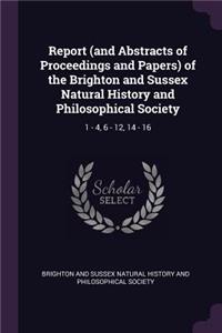 Report (and Abstracts of Proceedings and Papers) of the Brighton and Sussex Natural History and Philosophical Society: 1 - 4, 6 - 12, 14 - 16