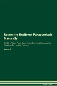 Reversing Retiform Parapsoriasis Naturally The Raw Vegan Plant-Based Detoxification & Regeneration Workbook for Healing Patients. Volume 2