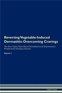 Reversing Vegetable-Induced Dermatitis: Overcoming Cravings the Raw Vegan Plant-Based Detoxification & Regeneration Workbook for Healing Patients. Volume 3