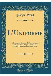 L'Uniforme: Melodramma Giocoso Da Rappresentarsi Nell'imperiale Regio Teatro Alla Scala La Primavera Dell'anno 1821 (Classic Reprint)