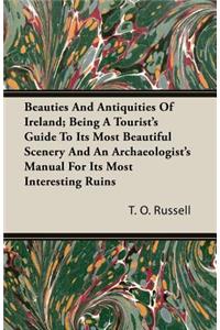 Beauties and Antiquities of Ireland; Being a Tourist's Guide to Its Most Beautiful Scenery and an Archaeologist's Manual for Its Most Interesting Ruins