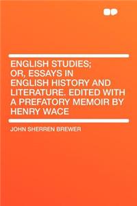 English Studies; Or, Essays in English History and Literature. Edited with a Prefatory Memoir by Henry Wace