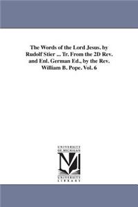 Words of the Lord Jesus. by Rudolf Stier ... Tr. From the 2D Rev. and Enl. German Ed., by the Rev. William B. Pope. Vol. 6