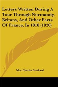 Letters Written During A Tour Through Normandy, Britany, And Other Parts Of France, In 1818 (1820)