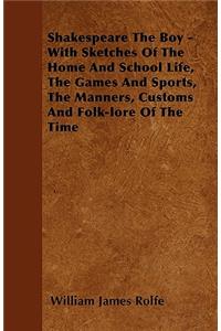 Shakespeare The Boy - With Sketches Of The Home And School Life, The Games And Sports, The Manners, Customs And Folk-lore Of The Time