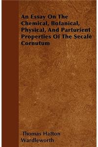 An Essay On The Chemical, Botanical, Physical, And Parturient Properties Of The Secale Cornutum