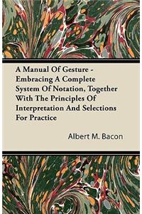 A Manual Of Gesture - Embracing A Complete System Of Notation, Together With The Principles Of Interpretation And Selections For Practice
