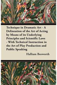 Technique in Dramatic Art - A Delineation of the Art of Acting by Means of its Underlying Principles and Scientific Laws - With Technical Instruction in the Art of Play Production and Public Speaking