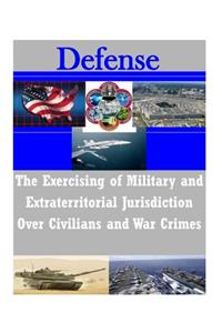 The Exercising of Military and Extraterritorial Jurisdiction Over Civilians and War Crimes