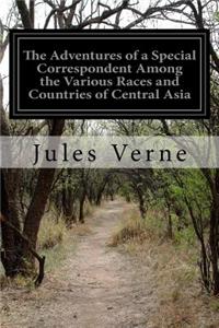 Adventures of a Special Correspondent Among the Various Races and Countries of Central Asia