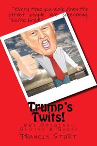 Trump's Twits!: Over 601 Quotes & Quips